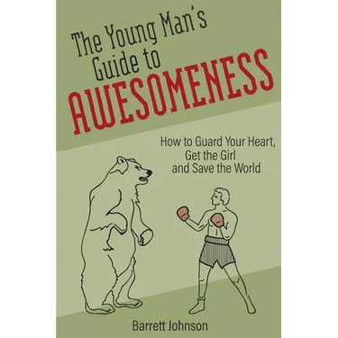 The Young Man's Guide to Awesomeness: How to Guard Your Heart, Get the Girl and Save the World