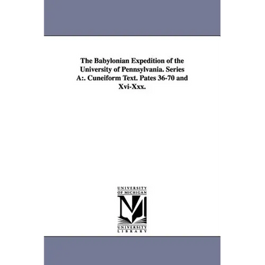 The Babylonian Expedition of the University of Pennsylvania. Series a: . Cuneiform Text. Pates 36-70 and XVI-XXX.