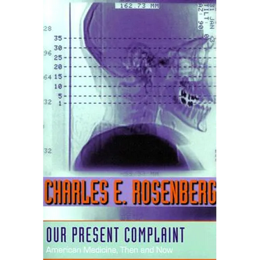 Our Present Complaint: American Medicine, Then and Now
