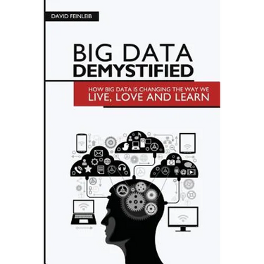 Big Data Demystified: How Big Data Is Changing The Way We Live, Love And Learn