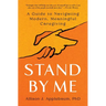 Stand by Me: A Guide to Navigating Modern, Meaningful Caregiving