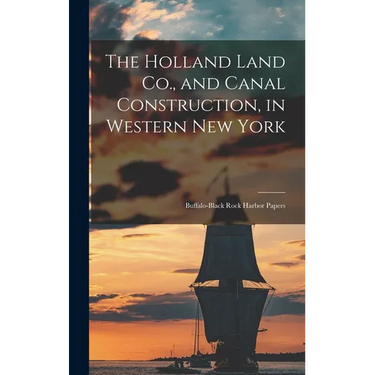 The Holland Land Co., and Canal Construction, in Western New York; Buffalo-Black Rock Harbor Papers