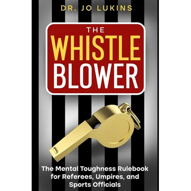 The Whistle Blower: The Mental Toughness Rulebook for Referees, Umpires, and Sports Officials