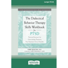 The Dialectical Behavior Therapy Skills Workbook for PTSD: Practical Exercises for Overcoming Trauma and Post-Traumatic Stress Disorder (16pt Large Pr