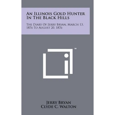An Illinois Gold Hunter in the Black Hills: The Diary of Jerry Bryan, March 13, 1876 to August 20, 1876