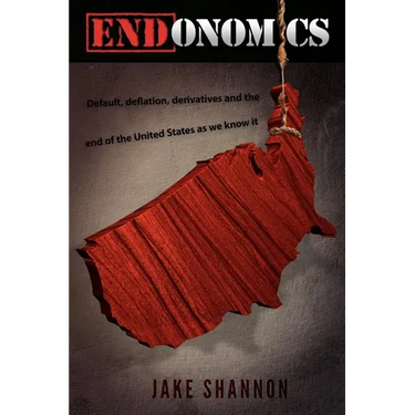 ENDonomics: Default, Deflation, Derivatives & the End of the United States As We Know It.