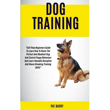Dog Training: Self Help Beginners Guide To Learn How To Raise The Perfect And Obedient Dog And Control Puppy Behaviour And Learn Val