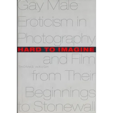 Hard to Imagine: Gay Male Eroticism in Photography and Film from Their Beginnings to Stonewall