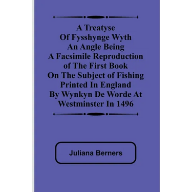 A Treatyse of Fysshynge wyth an Angle Being a facsimile reproduction of the first book on the subject of fishing printed in England by Wynkyn de Worde