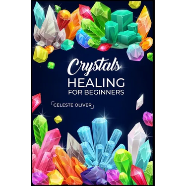 Crystals Healing for Beginners: Discovering the Power of Crystals. A Beginner's Guide to Crystal Healing (2023 Crash Course for Beginners)