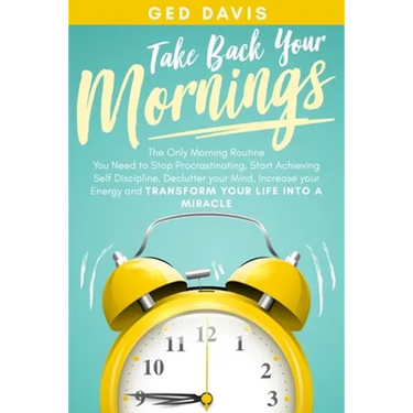 Take Back Your Mornings: The Only Morning Routine You Need to Stop Procrastinating, Start Achieving Self Discipline, Declutter your Mind, Incre