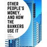 Other People's Money, And How The Bankers Use It