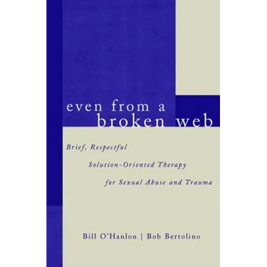 Even from a Broken Web: Brief, Respectful Solution-Oriented Therapy for Sexual Abuse and Trauma