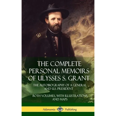 The Complete Personal Memoirs of Ulysses S. Grant: The Autobiography of a General and U.S. President - Both Volumes, with Illustrations and Maps (Hard