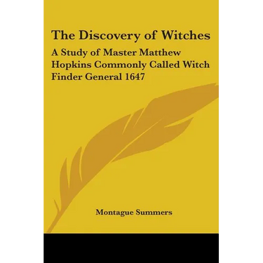 The Discovery of Witches: A Study of Master Matthew Hopkins Commonly Called Witch Finder General 1647