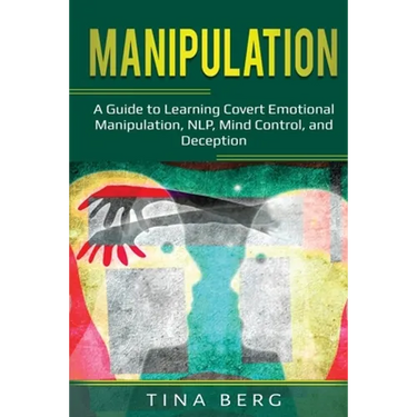 Manipulation: A Guide to Learning Covert Emotional Manipulation, NLP, Mind Control, and Deception