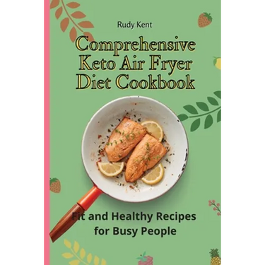 Comprehensive Keto Air Fryer Diet Cookbook: Fit and Healthy Recipes for Busy People