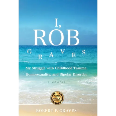 I, Rob Graves: My Struggle with Childhood Trauma, Homosexuality, and Bipolar Disorder: A Memoir