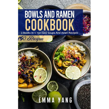 Bowls And Ramen Cookbook: 2 Books In 1: 150 Easy Soups And Asian Recipes