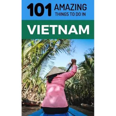 101 Amazing Things to Do in Vietnam: Vietnam Travel Guide