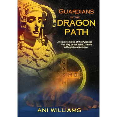 Guardians of the Dragon Path: Ancient Temples of the Pyrenees, the Way of the Stars Camino, A Magdalena Meridian