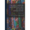 The Life, Labours and Adventures of David Livingstone: About Thirty Years a Missionary in the Wilds of Africa: His Discovery and Relief