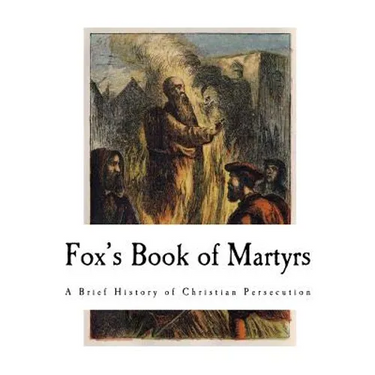 Fox's Book of Martyrs: A History of the Lives, Sufferings, and Triumphant Deaths of the Primitive Protestant Martyrs