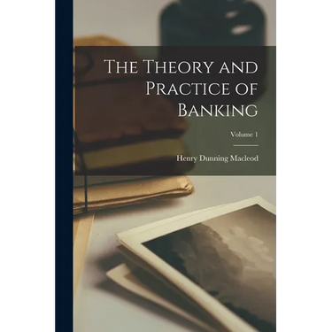 The Theory and Practice of Banking; Volume 1