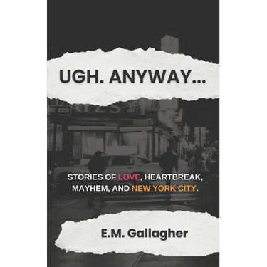 Ugh. Anyway...: Stories of Love, Heartbreak, Mayhem, and New York City