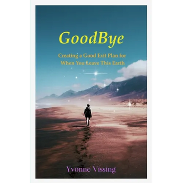 GoodBye: Creating a Good Exit Plan for When You Leave This Earth: Creating a Good Exit Plan for When You Leave This Earth