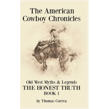The American Cowboy Chronicles Old West Myths & Legends: The Honest Truth