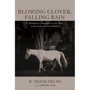 Blowing Clover, Falling Rain: A Theological Commentary on the Poetic Canon of the American Religion
