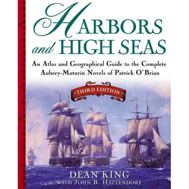 Harbors and High Seas: An Atlas and Geographical Guide to the Complete Aubrey-Maturin Novels of Patrick O'Brian, Third Edition