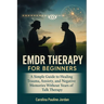 EMDR Therapy for Beginners: A Simple Guide to Healing Trauma, Anxiety, and Negative Memories Without Years of Talk Therapy