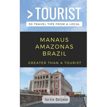 Greater Than a Tourist-Manaus Amazonas Brazil: 50 Travel Tips from a Local