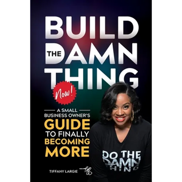Build the Damn Thing Now: : A Small Business Owners Guide to Finally Becoming More