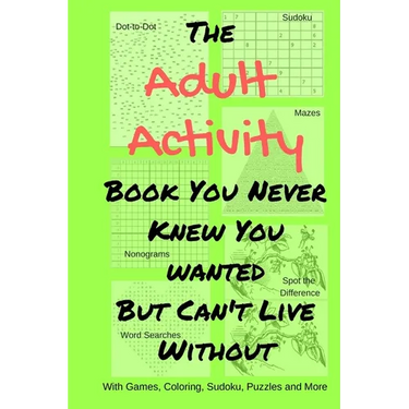 The Adult Activity Book You Never Knew You Wanted But Can't Live Without: With Games, Coloring, Sudoku, Puzzles and More.