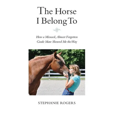 The Horse I Belong To: How a Misused and Almost Forgotten Grade Mare Showed Me the Way