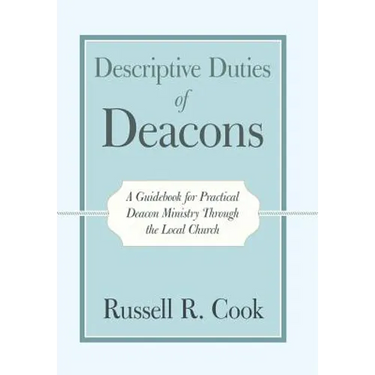 Descriptive Duties of Deacons: A Guidebook for Practical Deacon Ministry Through the Local Church