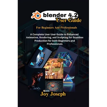 Blender 4.2 User Guide: A Complete User Guide to Enhanced Animation, Rendering and Sculpting for Beginners and Professionals.