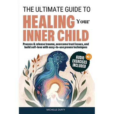 The Ultimate Guide to Healing Your Inner Child: Process & release trauma, overcome trust issues, and build self-love with easy-to-use proven technique
