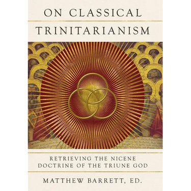 On Classical Trinitarianism: Retrieving the Nicene Doctrine of the Triune God