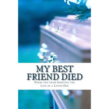 My Best Friend Died: Poems for those Grieving the Loss of a Loved One