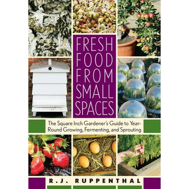 Fresh Food from Small Spaces: The Square-Inch Gardener's Guide to Year-Round Growing, Fermenting, and Sprouting