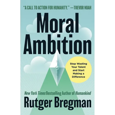 Moral Ambition: Stop Wasting Your Talent and Start Making a Difference