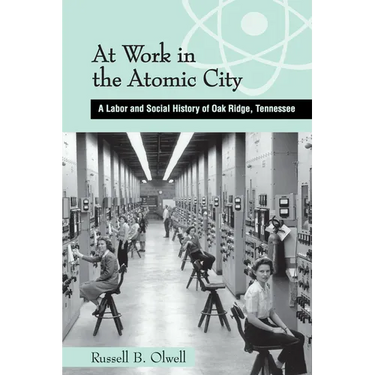 At Work in the Atomic City: A Labor and Social History of Oak Ridge, Tennessee