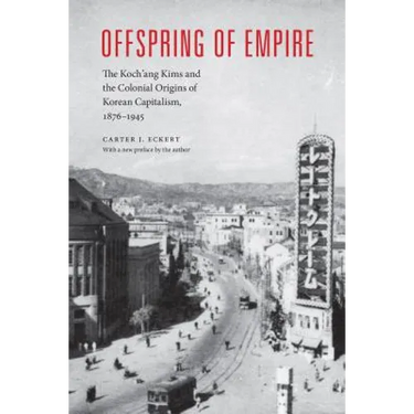 Offspring of Empire: The Koch'ang Kims and the Colonial Origins of Korean Capitalism, 1876-1945
