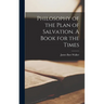 Philosophy of the Plan of Salvation. A Book for the Times
