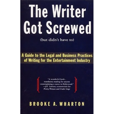 The Writer Got Screwed (But Didn't Have To): Guide to the Legal and Business Practices of Writing for the Entertainment Indus