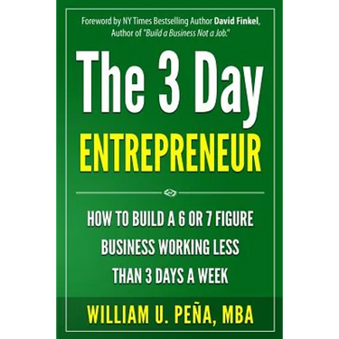 The 3 Day Entrepreneur: How to Build a 6 or 7 Figure Business Working Less Than 3 Days a Week